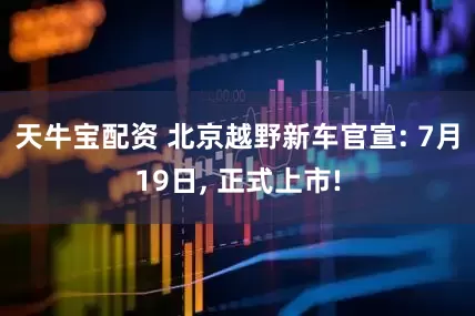 天牛宝配资 北京越野新车官宣: 7月19日, 正式上市!