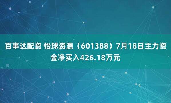 百事达配资 怡球资源（601388）7月18日主力资金净买入426.18万元