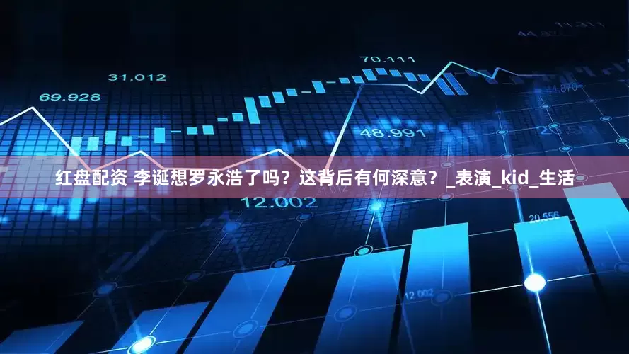 红盘配资 李诞想罗永浩了吗？这背后有何深意？_表演_kid_生活