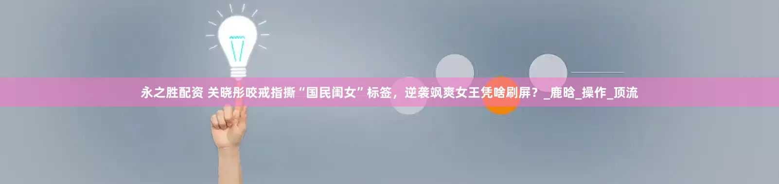 永之胜配资 关晓彤咬戒指撕“国民闺女”标签，逆袭飒爽女王凭啥刷屏？_鹿晗_操作_顶流