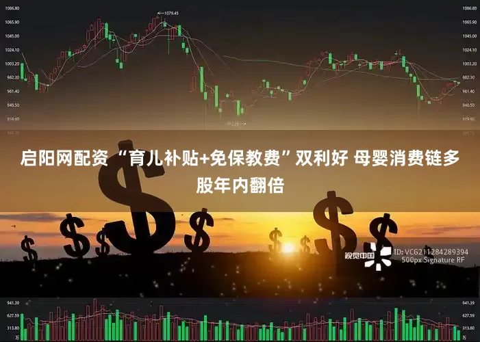 启阳网配资 “育儿补贴+免保教费”双利好 母婴消费链多股年内翻倍
