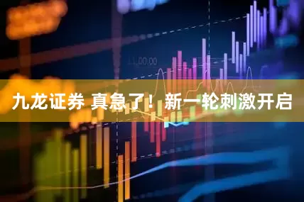 九龙证券 真急了！新一轮刺激开启