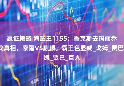 赢证策略 海贼王1155：香克斯去玛丽乔亚寻找真相，索隆VS麒麟，霸王色显威_戈姆_贾巴_巨人