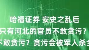 哈福证券 安史之乱后为何唐朝只有河北的官员不敢贪污?贪污会被军人杀全家