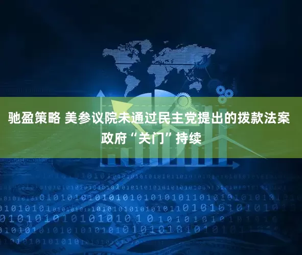 驰盈策略 美参议院未通过民主党提出的拨款法案 政府“关门”持续