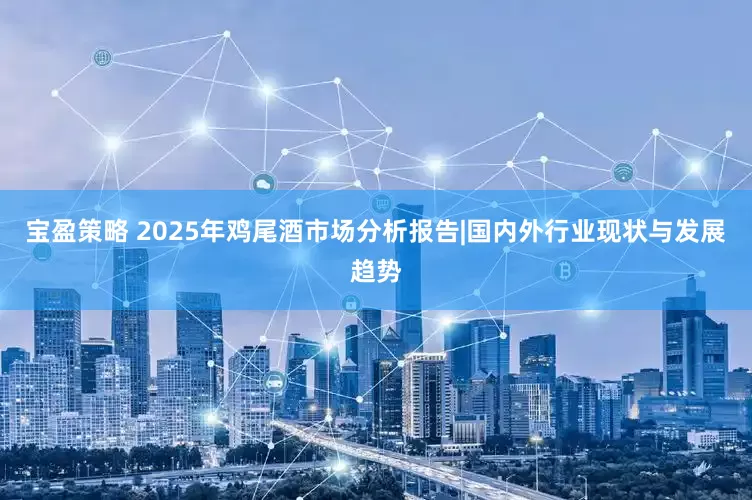 宝盈策略 2025年鸡尾酒市场分析报告|国内外行业现状与发展趋势